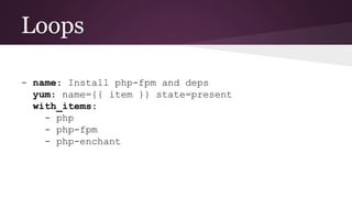 Loops
- name: Install php-fpm and deps
yum: name={{ item }} state=present
with_items:
- php
- php-fpm
- php-enchant
 