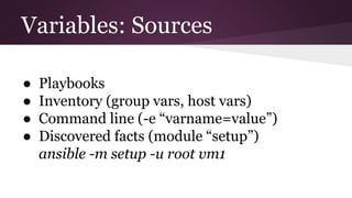 Variables: Sources
● Playbooks
● Inventory (group vars, host vars)
● Command line (-e “varname=value”)
● Discovered facts (module “setup”)
ansible -m setup -u root vm1
 
