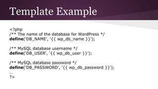 Template Example
<?php
/** The name of the database for WordPress */
define('DB_NAME', '{{ wp_db_name }}');
/** MySQL database username */
define('DB_USER', '{{ wp_db_user }}');
/** MySQL database password */
define('DB_PASSWORD', '{{ wp_db_password }}');
…
?>
 