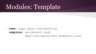 Modules: Template
- name: Copy nginx configuration
template: src=default.conf
dest=/etc/nginx/conf.d/default.conf
 