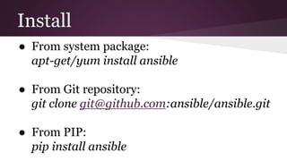 Install
● From system package:
apt-get/yum install ansible
● From Git repository:
git clone git@github.com:ansible/ansible.git
● From PIP:
pip install ansible
 