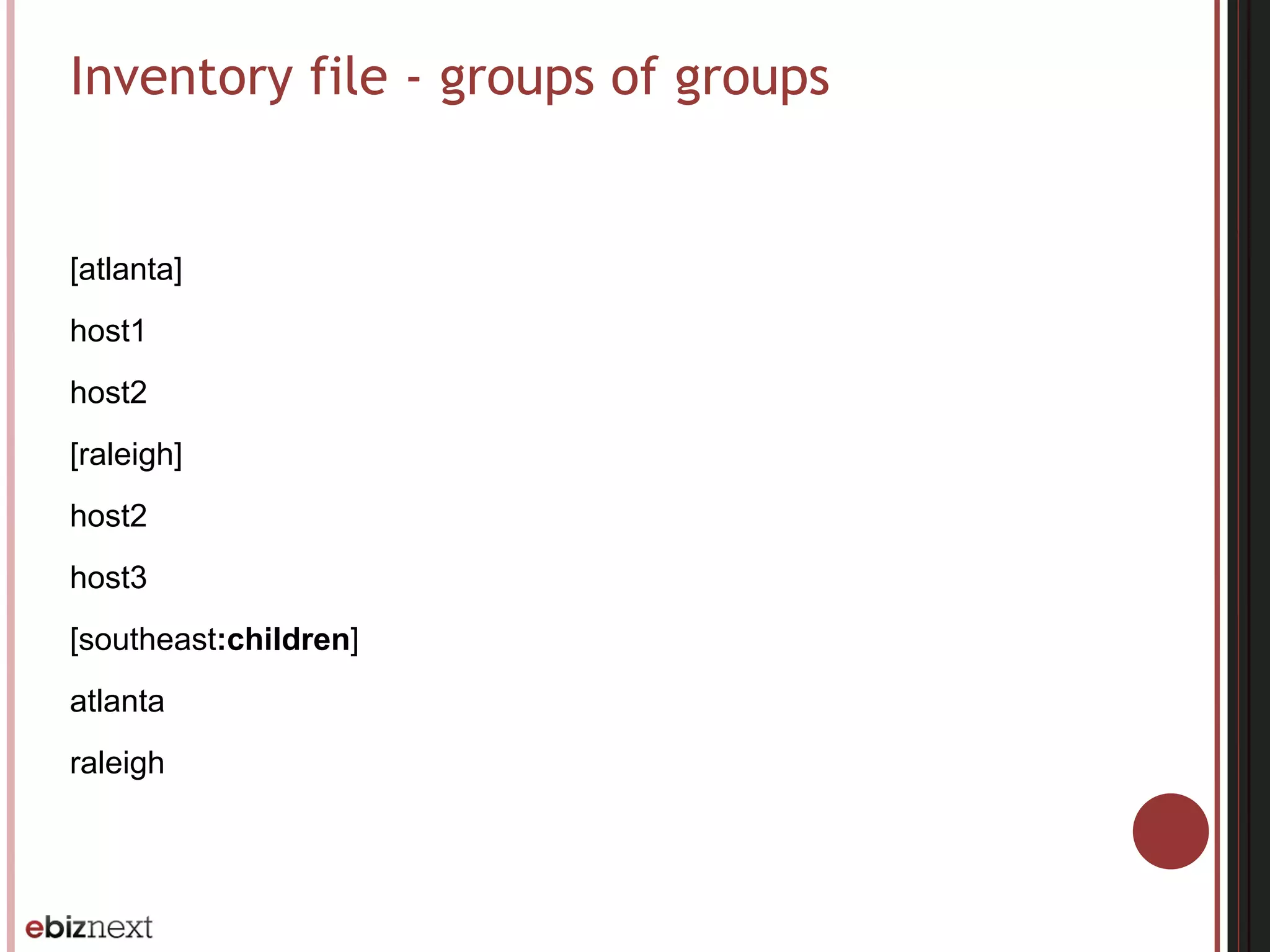 Inventory file - groups of groups
[atlanta]
host1
host2
[raleigh]
host2
host3
[southeast:children]
atlanta
raleigh
 