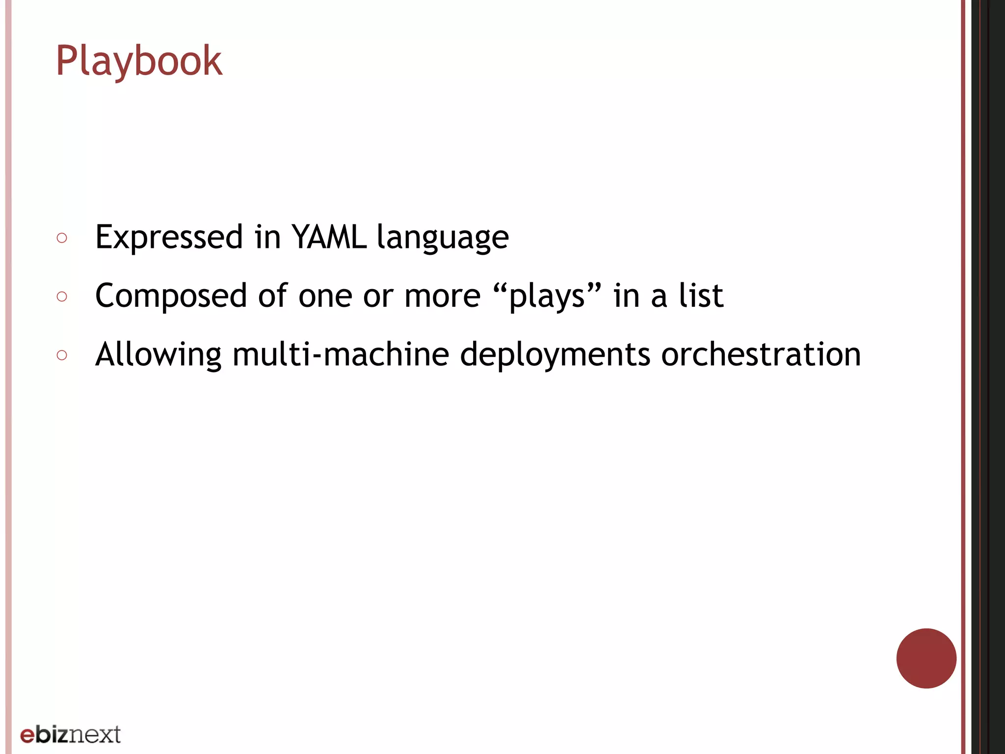 Playbook
○ Expressed in YAML language
○ Composed of one or more “plays” in a list
○ Allowing multi-machine deployments orchestration
 