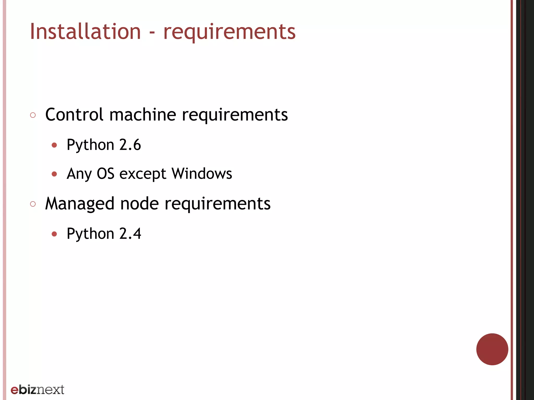 Installation - requirements
○ Control machine requirements
● Python 2.6
● Any OS except Windows
○ Managed node requirements
● Python 2.4
 