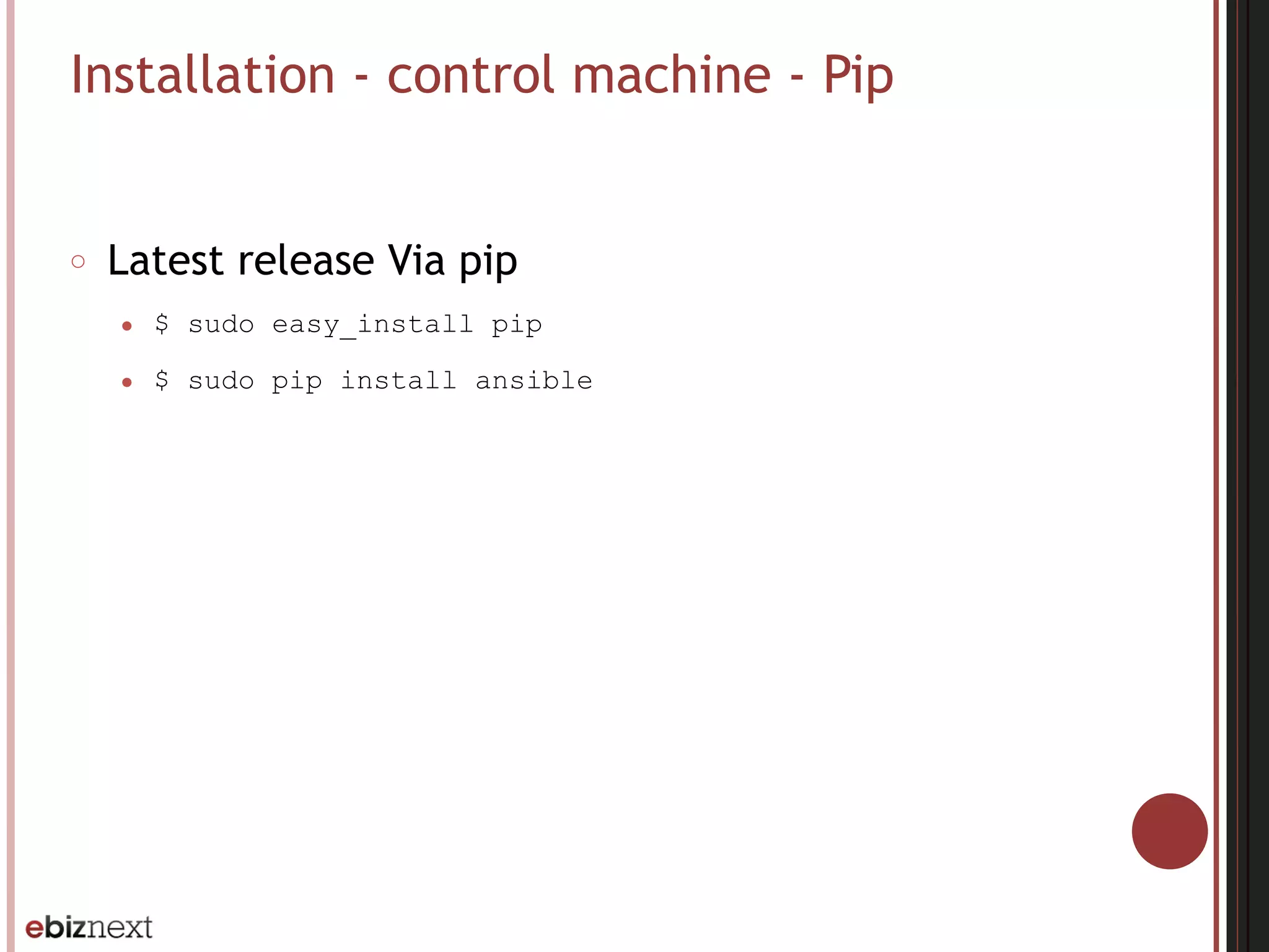 Installation - control machine - Pip
○ Latest release Via pip
● $ sudo easy_install pip
● $ sudo pip install ansible
 