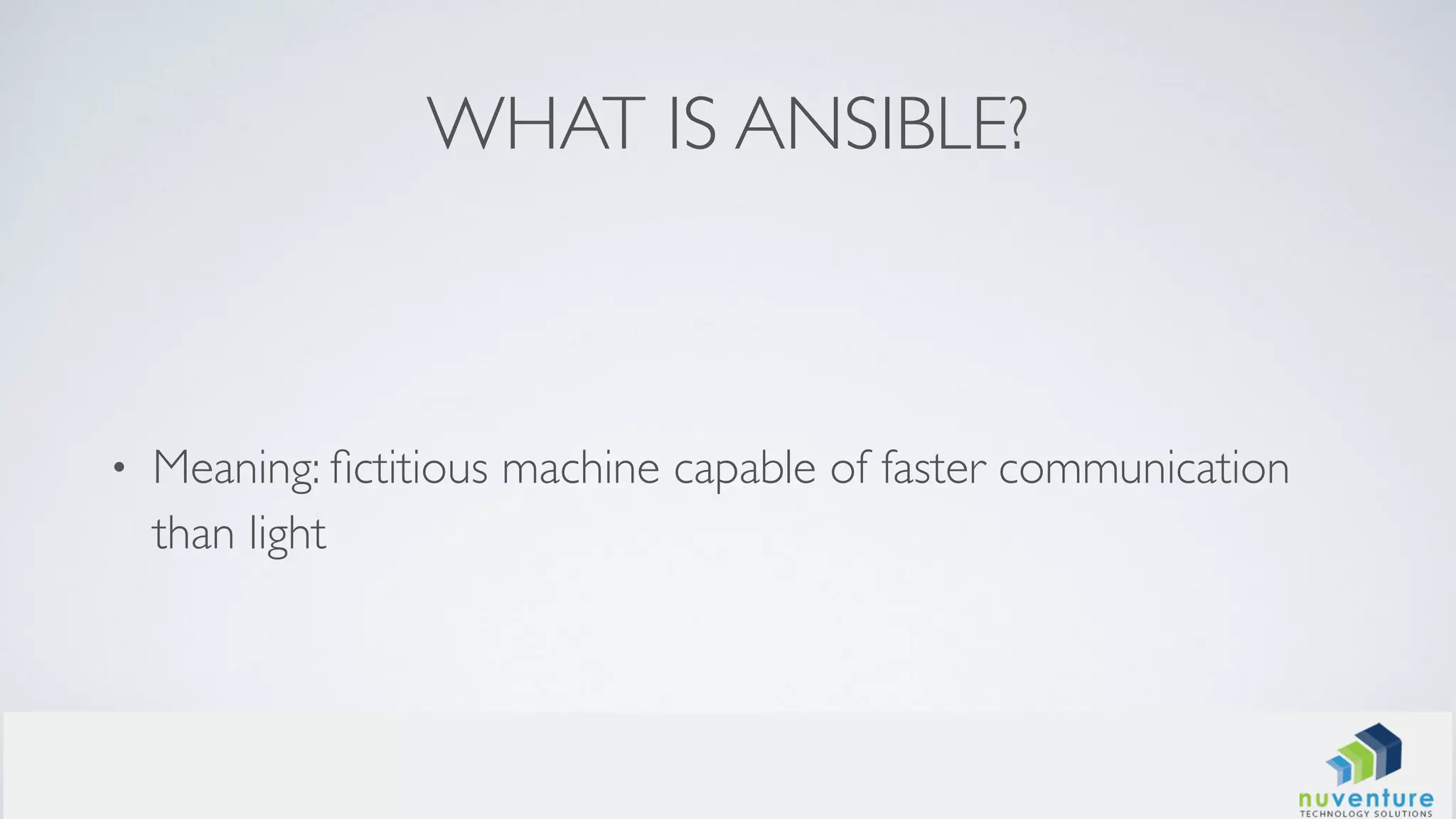WHAT IS ANSIBLE?
• Meaning: ﬁctitious machine capable of faster communication
than light
 