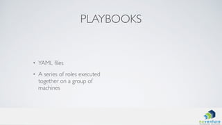 PLAYBOOKS
• YAML ﬁles
• A series of roles executed
together on a group of
machines
 