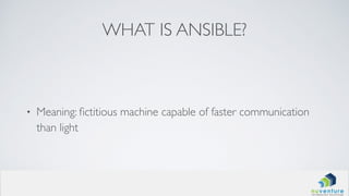 WHAT IS ANSIBLE?
• Meaning: ﬁctitious machine capable of faster communication
than light
 