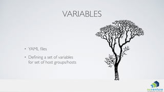 VARIABLES
• YAML ﬁles
• Deﬁning a set of variables
for set of host groups/hosts
 