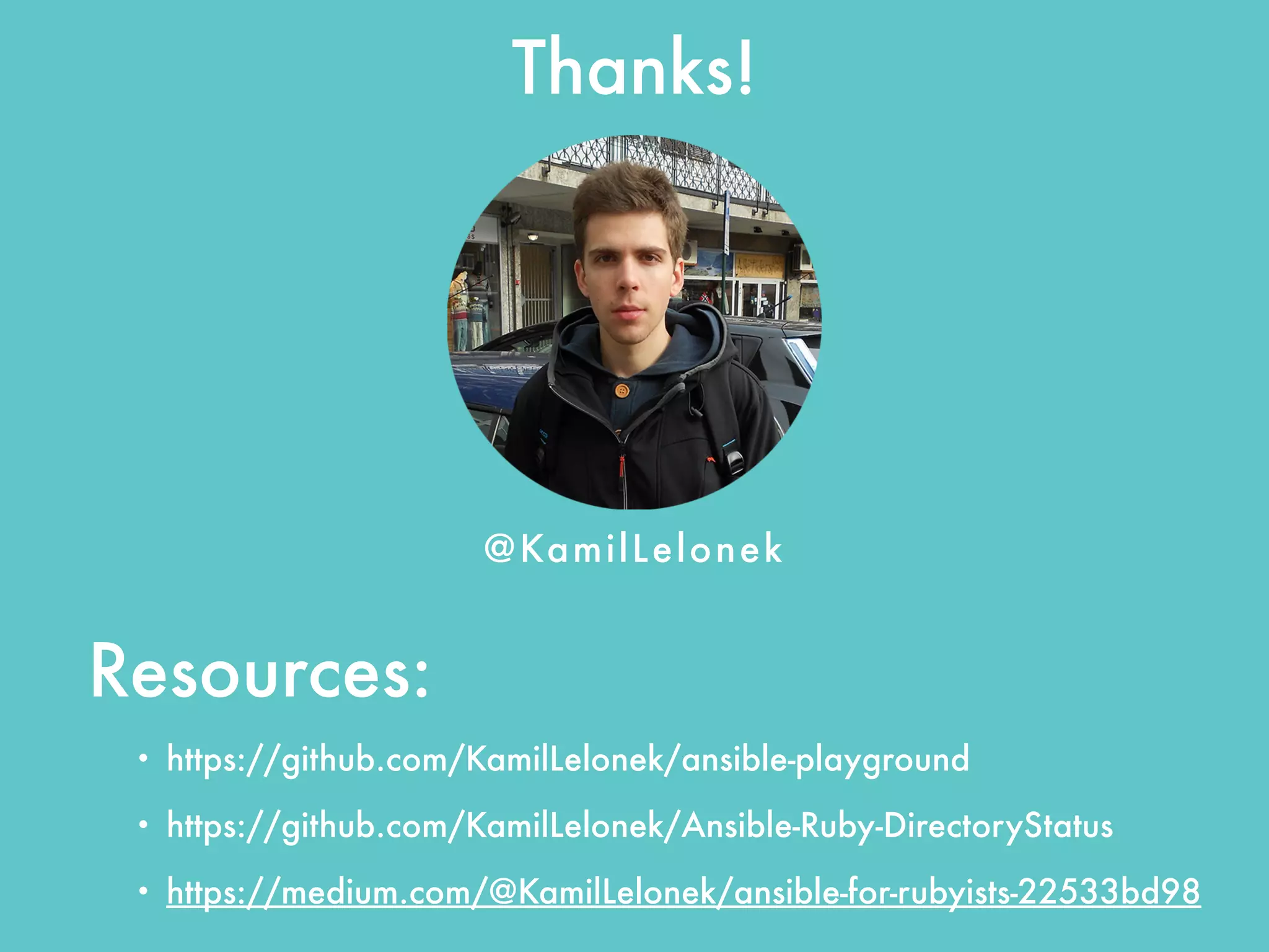 Resources:
• https://github.com/KamilLelonek/ansible-playground
• https://github.com/KamilLelonek/Ansible-Ruby-DirectoryStatus
• https://medium.com/@KamilLelonek/ansible-for-rubyists-22533bd98
@KamilLelonek
Thanks!
 