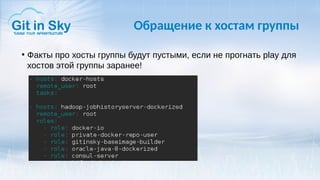 Обращение к хостам группы
●
Факты про хосты группы будут пустыми, если не прогнать play для
хостов этой группы заранее!
 