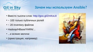 Зачем мы используем Ansible?
●
Вместо тысячи слов: http://goo.gl/ZmKoL8
●
~ 100 только публичных ролей
●
~ 20 inventory файлов
●
Hadoop/HBase/YARN/...
●
...и всякие мелочи
●
(оркестрация, например)
 