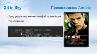 Превосходство Ansible
●
Хочу управлять контентом файла /etc/hosts
●
Таск lineinfile
 