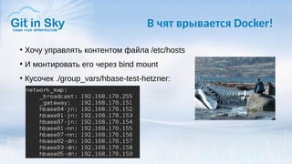 В чят врывается Docker!
●
Хочу управлять контентом файла /etc/hosts
●
И монтировать его через bind mount
●
Кусочек ./group_vars/hbase-test-hetzner:
 