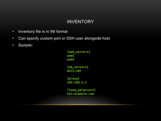 INVENTORY
• Inventory file is in INI format
• Can specify custom port or SSH user alongside host
• Sample:
 