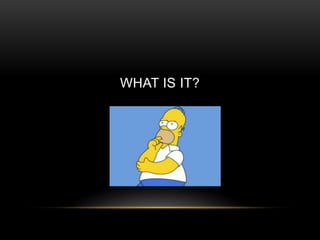 WHAT IS IT?
 
