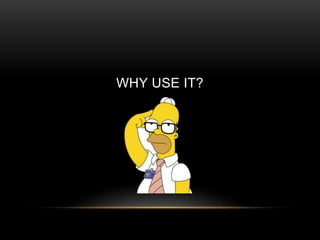 WHY USE IT?
 