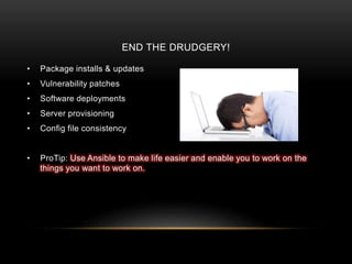 END THE DRUDGERY!
• Package installs & updates
• Vulnerability patches
• Software deployments
• Server provisioning
• Config file consistency
• ProTip: Use Ansible to make life easier and enable you to work on the
things you want to work on.
 