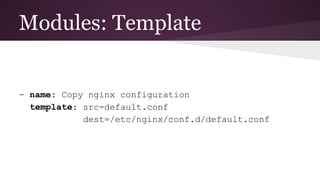 Modules: Template
- name: Copy nginx configuration
template: src=default.conf
dest=/etc/nginx/conf.d/default.conf
 