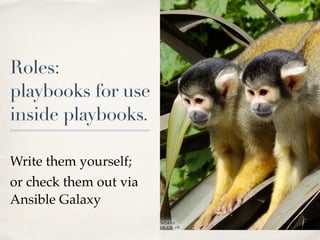 Roles:  
playbooks for use
inside playbooks.
 
Write them yourself;
or check them out via
Ansible Galaxy
 