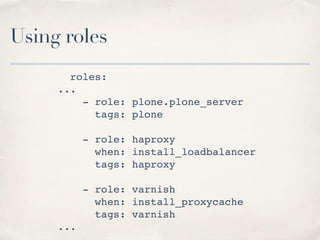 Using roles
roles:
...
- role: plone.plone_server
tags: plone
- role: haproxy
when: install_loadbalancer
tags: haproxy
- role: varnish
when: install_proxycache
tags: varnish
...
 
