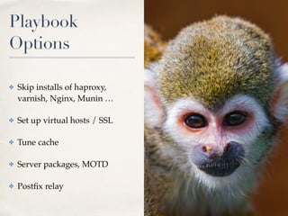 Playbook
Options
✤ Skip installs of haproxy,
varnish, Nginx, Munin …
✤ Set up virtual hosts / SSL
✤ Tune cache
✤ Server packages, MOTD
✤ Postﬁx relay
 