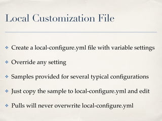 Local Customization File
✤ Create a local-conﬁgure.yml ﬁle with variable settings
✤ Override any setting
✤ Samples provided for several typical conﬁgurations
✤ Just copy the sample to local-conﬁgure.yml and edit
✤ Pulls will never overwrite local-conﬁgure.yml
 