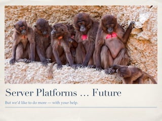 Server Platforms … Future
But we’d like to do more — with your help.
 