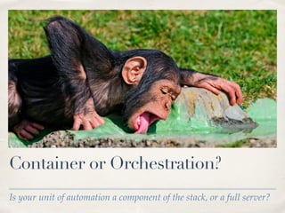 Is your unit of automation a component of the stack, or a full server?
Container or Orchestration?
 