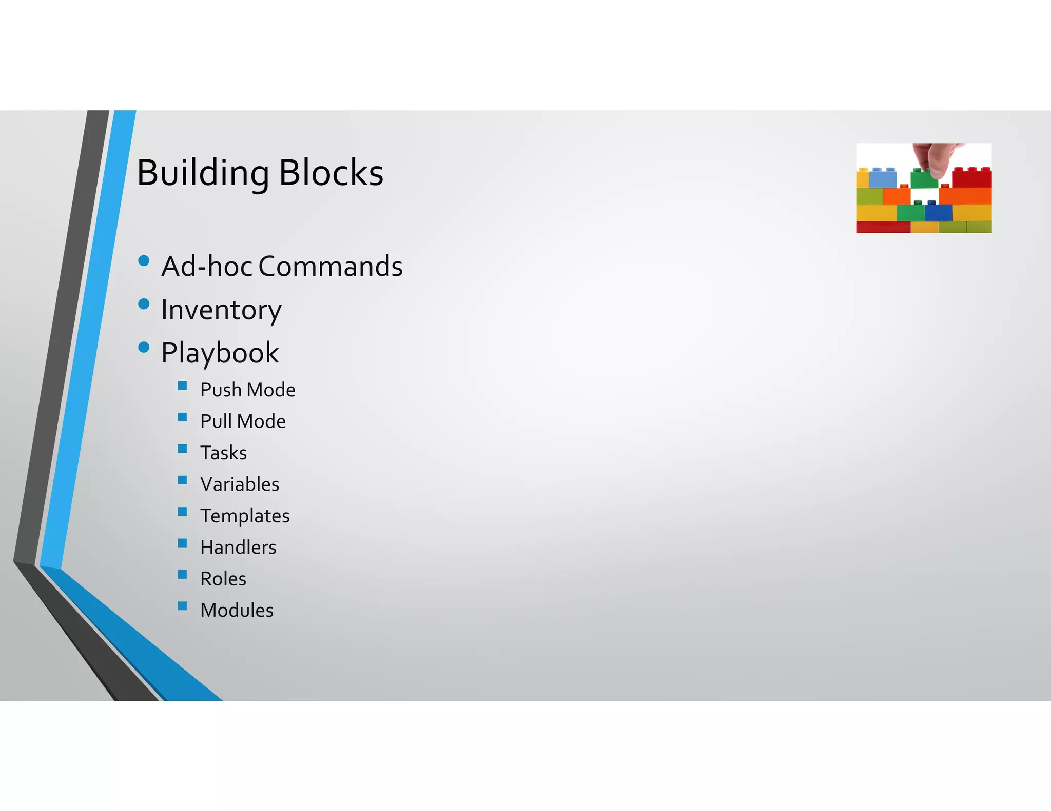 Building Blocks
• Ad-hocCommands
• Inventory
• Playbook
Push Mode
Pull Mode
Tasks
Variables
Templates
Handlers
Roles
Modules
 