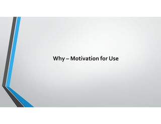 Why – Motivation for Use
 