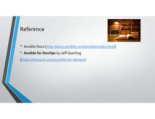 Reference
• Ansible Docs (http://docs.ansible.com/ansible/index.html)
• Ansible for DevOps by Jeff Geerling
(https://leanpub.com/ansible-for-devops)
 