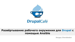 Развёртывание рабочего окружения для Drupal с
помощью Ansible
Sergey Cherebedov
 
