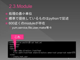  処理の最小単位
 標準で提供しているものはpythonで記述
 600近くのmoduleが存在
› yum,service,file,user,make等々
8
これ
 