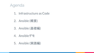 1. Infrastructure as Code
2. Ansible (概要)
3. Ansible (基礎編)
4. Ansibleデモ
5. Ansible (実践編)
Agenda
 