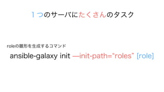 ansible-galaxy init ?init-path= roles [role]
rolerΤɤ륳ޥ
ĤΥ`ФˤΥ
 