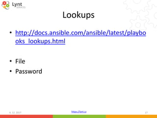 https://lynt.cz
Lookups
• http://docs.ansible.com/ansible/latest/playbo
oks_lookups.html
• File
• Password
6. 12. 2017 17
 