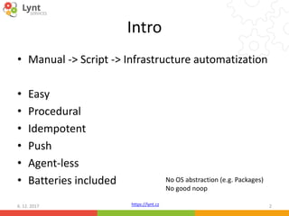 https://lynt.cz
Intro
• Manual -> Script -> Infrastructure automatization
• Easy
• Procedural
• Idempotent
• Push
• Agent-...