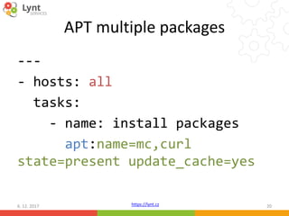 https://lynt.cz
APT multiple packages
---
- hosts: all
tasks:
- name: install packages
apt:name=mc,curl
state=present update_cache=yes
6. 12. 2017 20
 