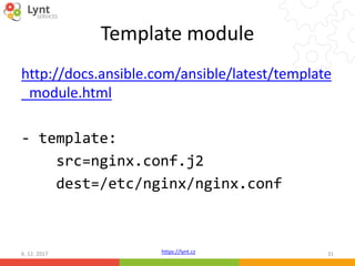 https://lynt.cz
Template module
http://docs.ansible.com/ansible/latest/template
_module.html
- template:
src=nginx.conf.j2
dest=/etc/nginx/nginx.conf
6. 12. 2017 31
 