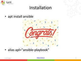 https://lynt.cz
Installation
• apt install ansible
• alias apl="ansible-playbook"
6. 12. 2017 7
 