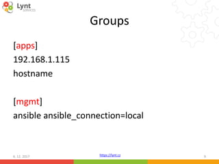 https://lynt.cz
Groups
[apps]
192.168.1.115
hostname
[mgmt]
ansible ansible_connection=local
6. 12. 2017 9
 
