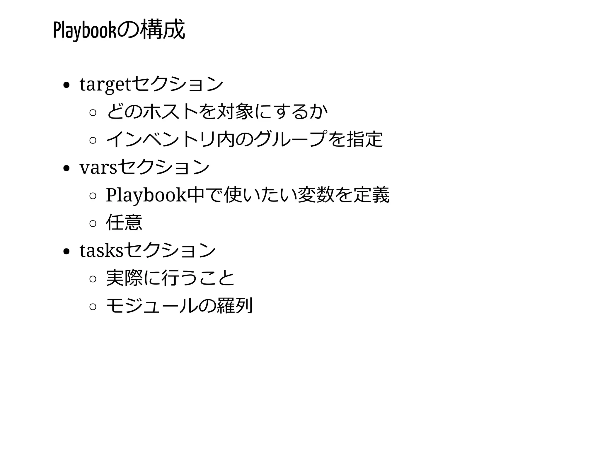Playbookの構成
targetセクション
どのホストを対象にするか
インベントリ内のグループを指定
varsセクション
Playbook中で使いたい変数を定義
任意
tasksセクション
実際に⾏うこと
モジュールの羅列
 