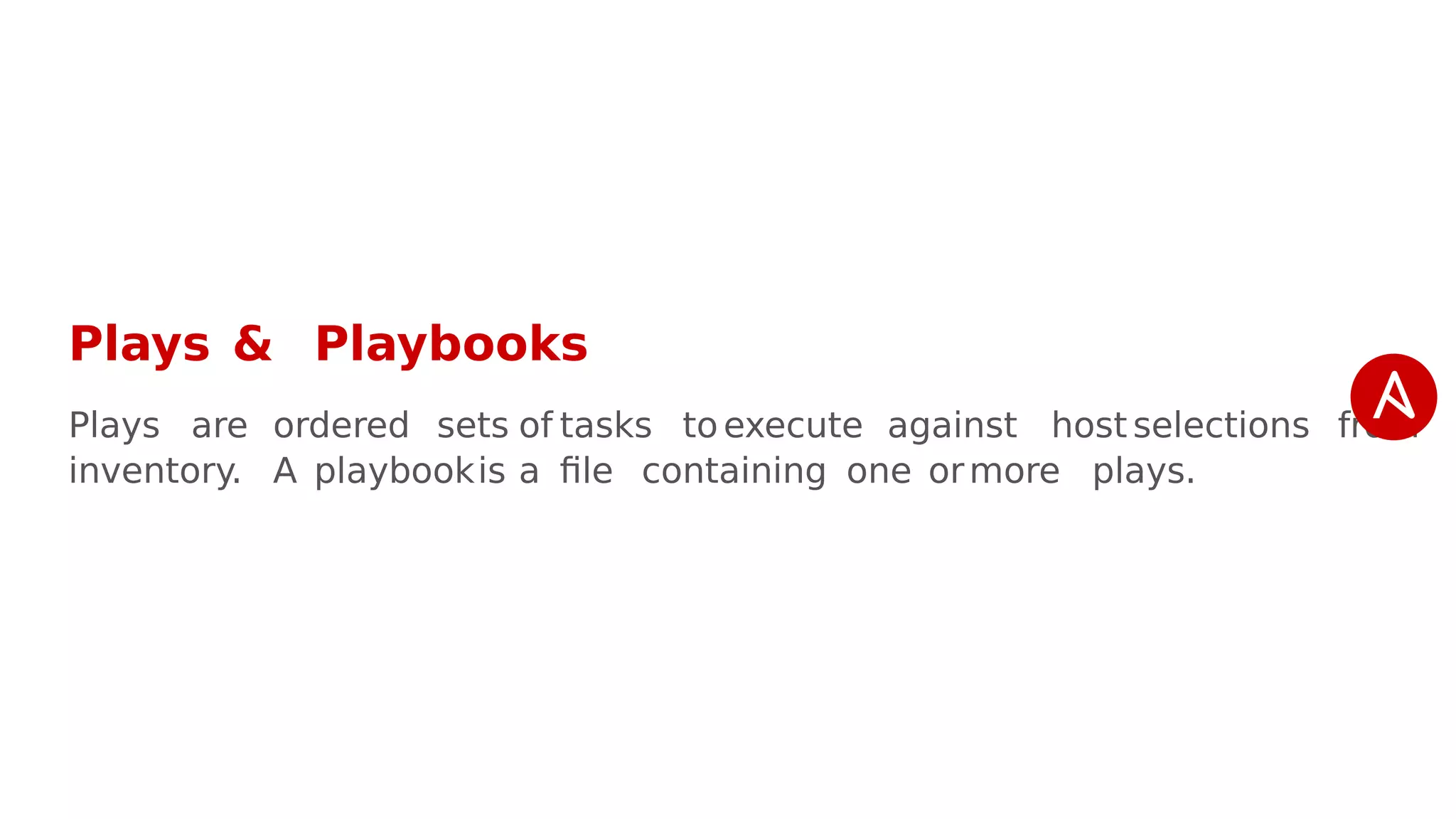 Plays & Playbooks
Plays are ordered sets of tasks to execute against host selections from
inventory. A playbookis a file containing one ormore plays.
 