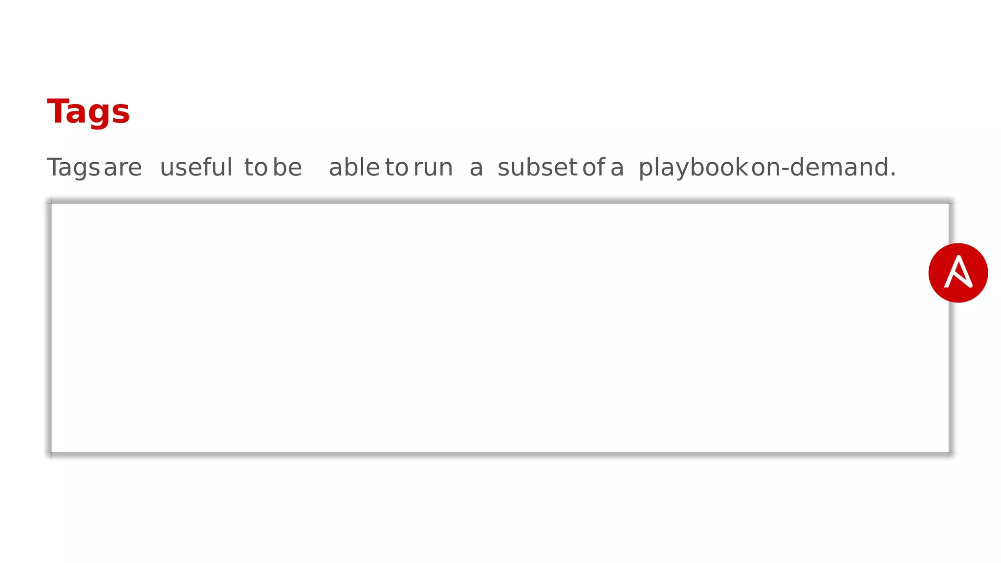 Tags
Tagsare useful to be able to run a subset of a playbookon-demand.
 