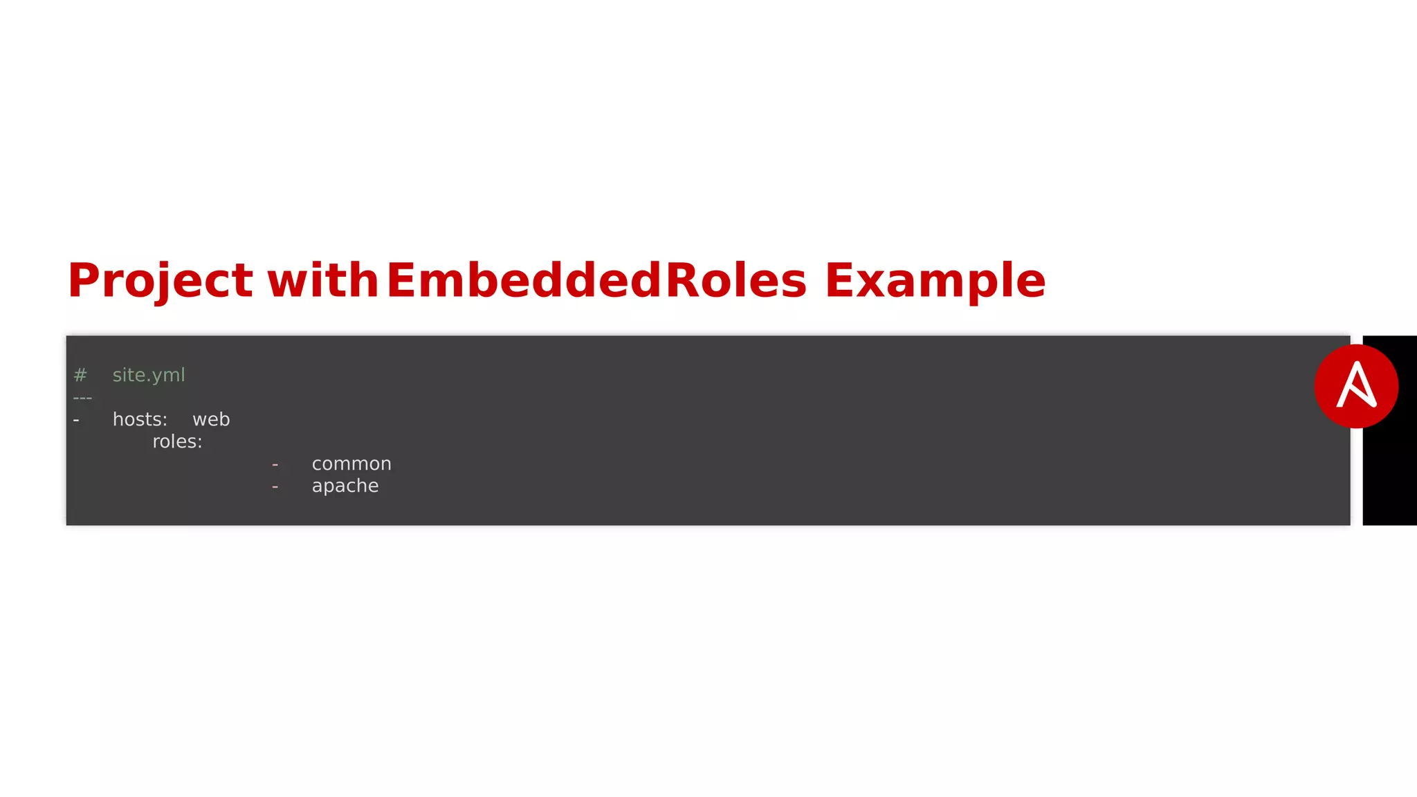 Project withEmbeddedRoles Example
# site.yml
---
- hosts: web
roles:
- common
- apache
 