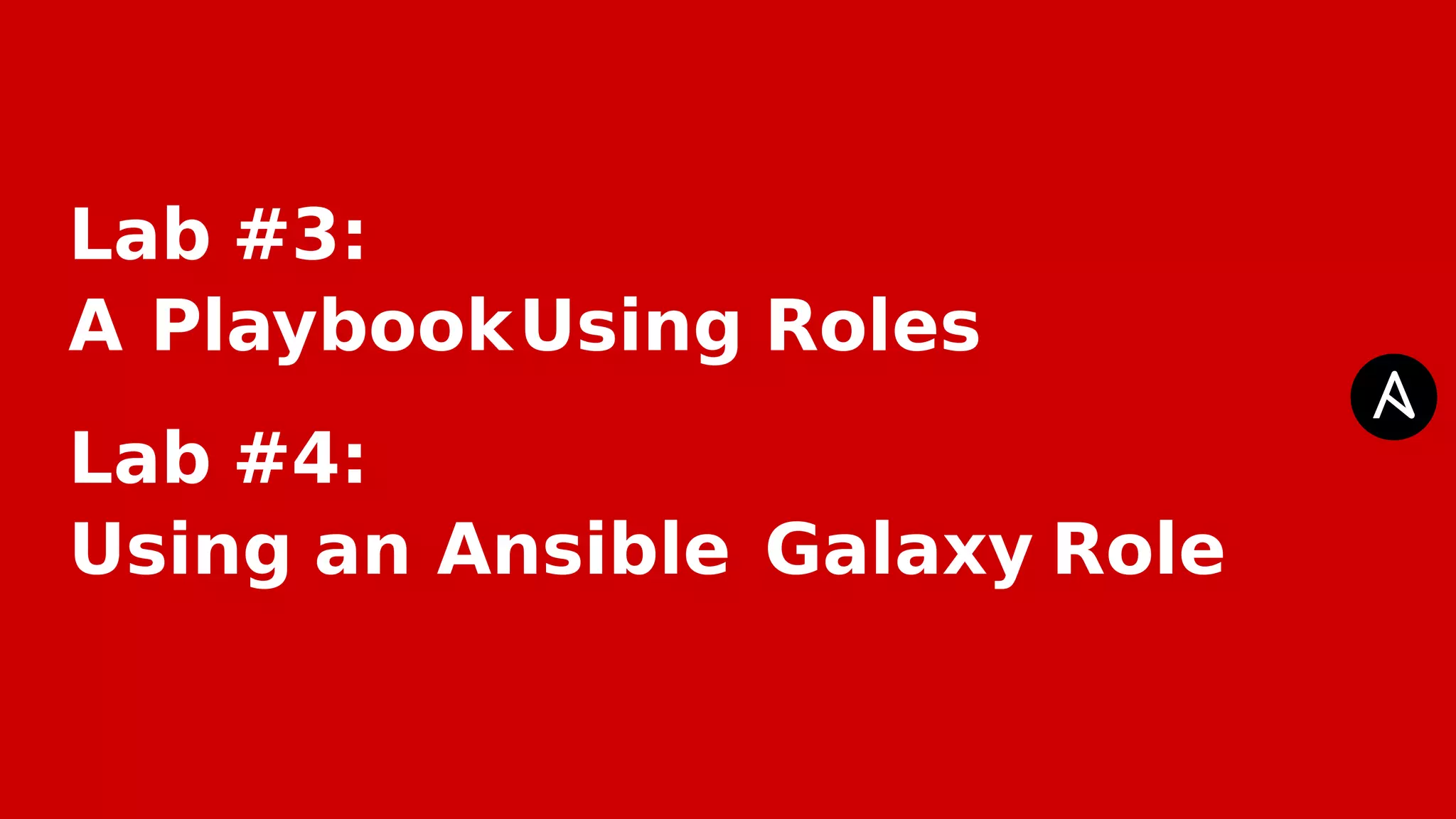 Lab #3:
A PlaybookUsing Roles
Lab #4:
Using an Ansible Galaxy Role
 