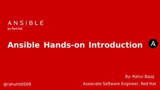 Ansible Hands-on Introduction
By: Rahul Bajaj
@rahulrb0509 Associate Software Engineer, Red Hat
 