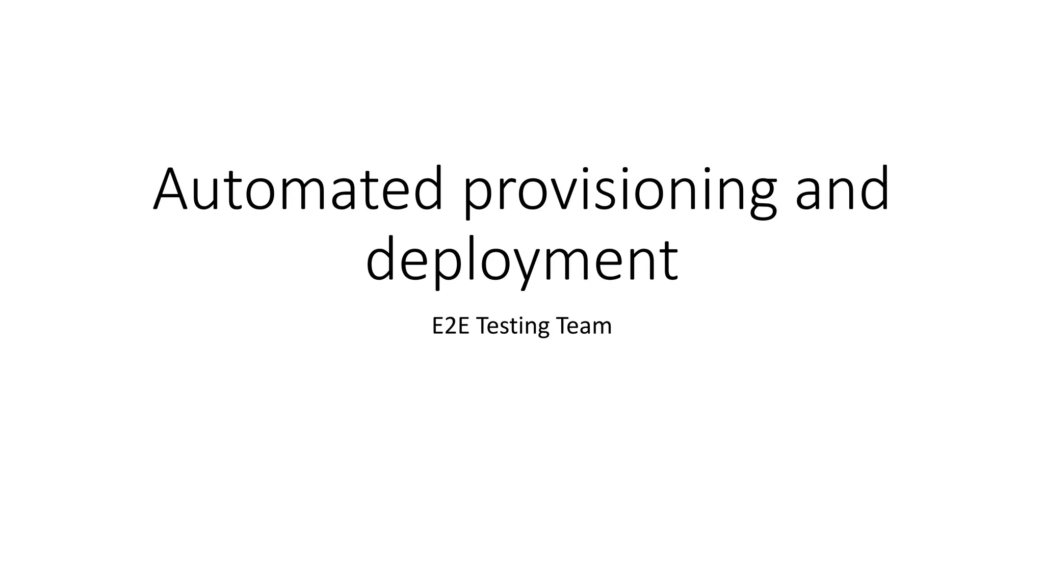 Automated provisioning and
deployment
E2E Testing Team
