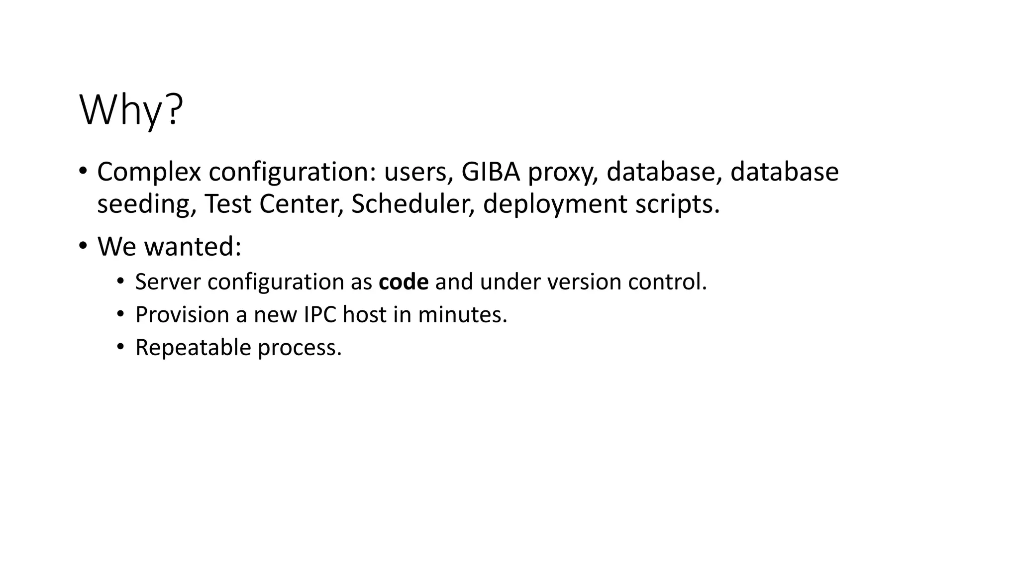 Why?
• Complex configuration: users, GIBA proxy, database, database
seeding, Test Center, Scheduler, deployment scripts.
• We wanted:
• Server configuration as code and under version control.
• Provision a new IPC host in minutes.
• Repeatable process.